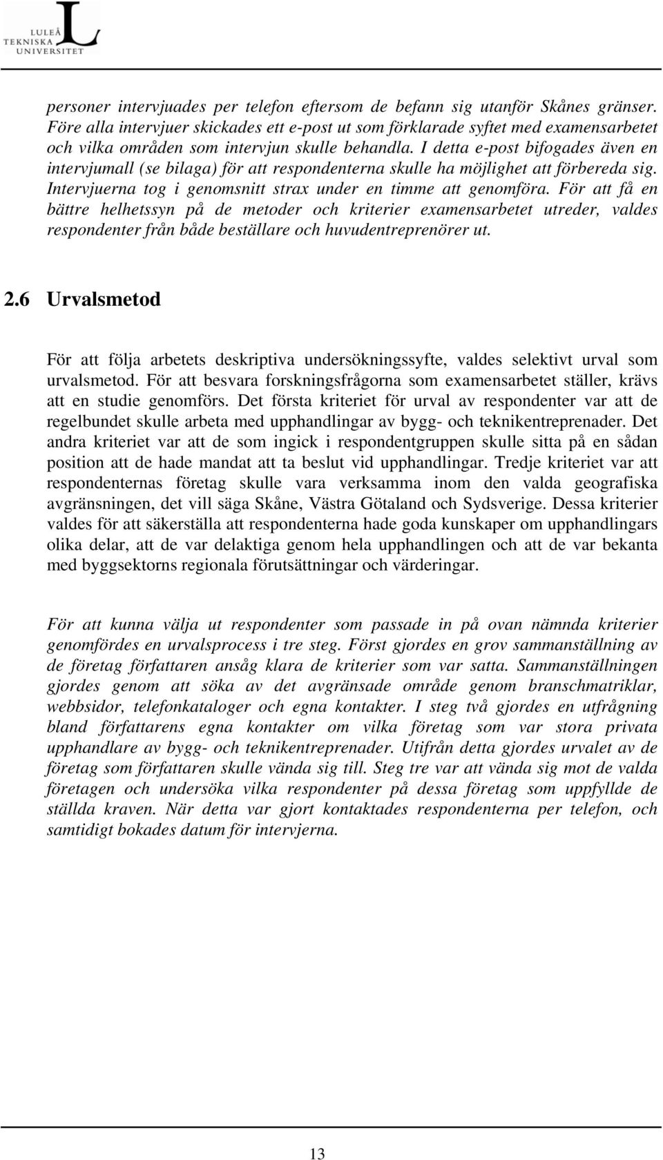 I detta e-post bifogades även en intervjumall (se bilaga) för att respondenterna skulle ha möjlighet att förbereda sig. Intervjuerna tog i genomsnitt strax under en timme att genomföra.