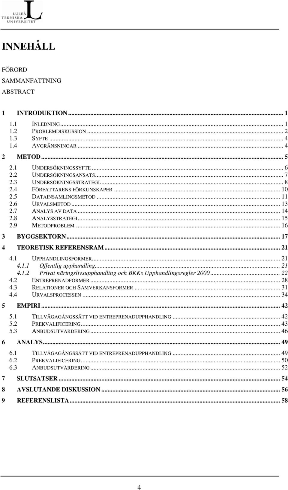 9 METODPROBLEM... 16 3 BYGGSEKTORN... 17 4 TEORETISK REFERENSRAM... 21 4.1 UPPHANDLINGSFORMER... 21 4.1.1 Offentlig upphandling... 21 4.1.2 Privat näringslivsupphandling och BKKs Upphandlingsregler 2000.