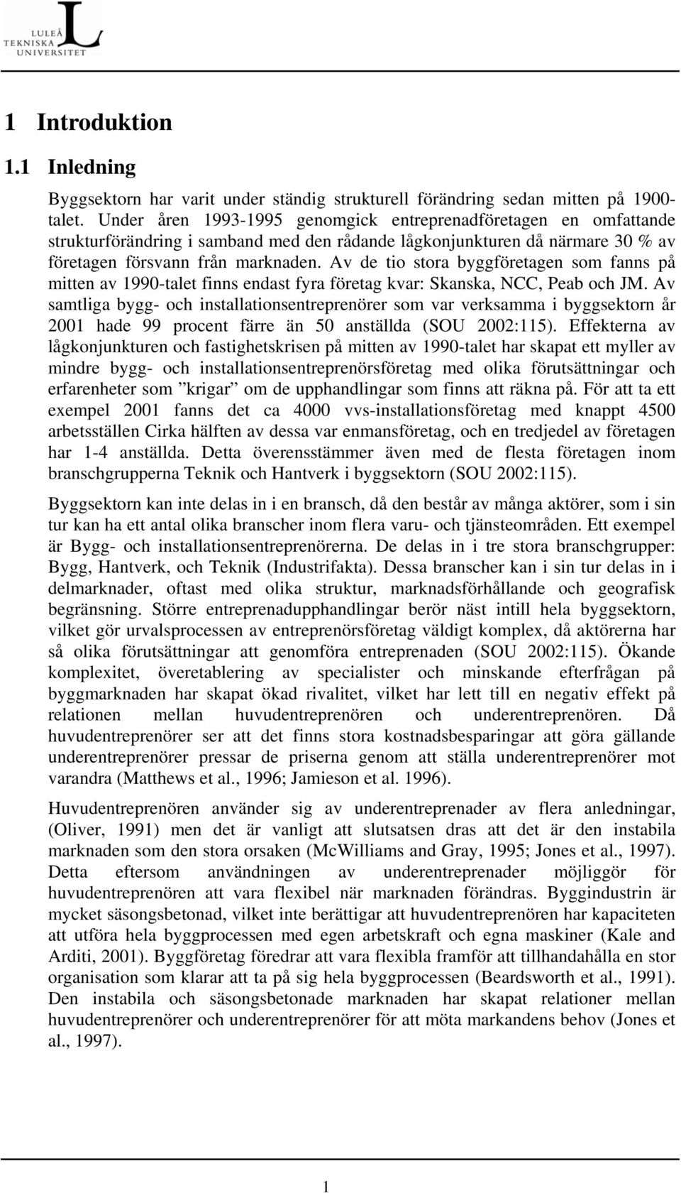 Av de tio stora byggföretagen som fanns på mitten av 1990-talet finns endast fyra företag kvar: Skanska, NCC, Peab och JM.