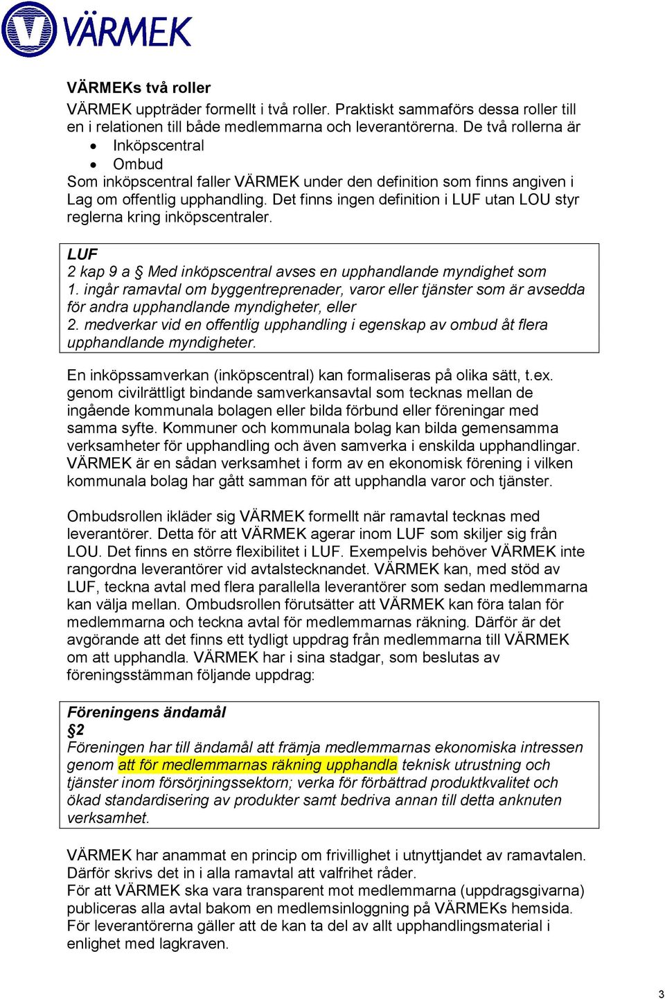 Det finns ingen definition i LUF utan LOU styr reglerna kring inköpscentraler. LUF 2 kap 9 a Med inköpscentral avses en upphandlande myndighet som 1.