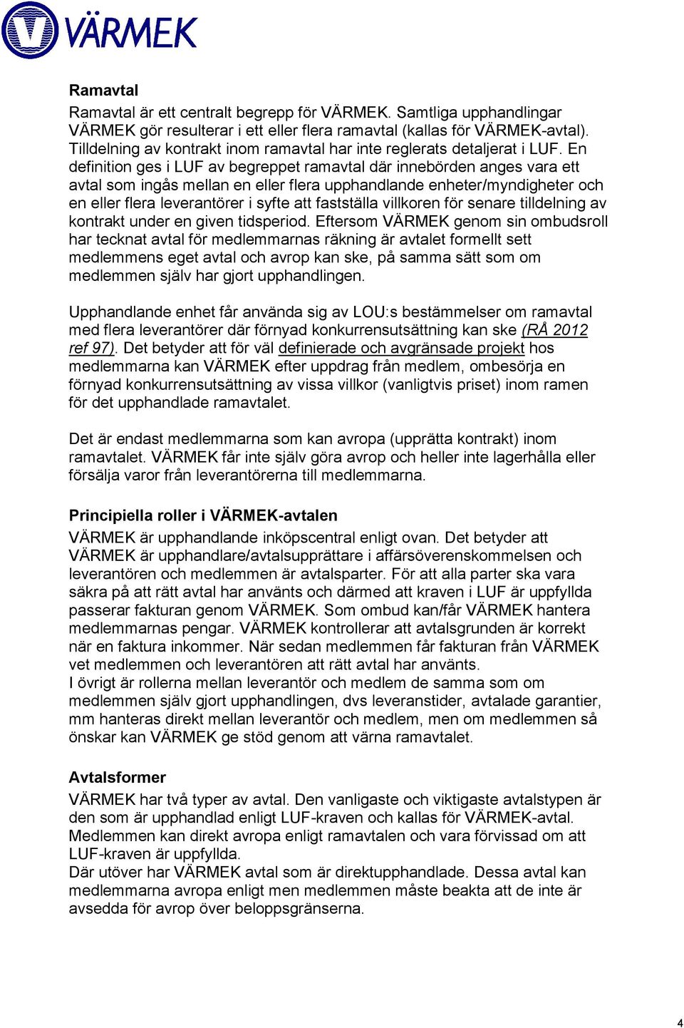 En definition ges i LUF av begreppet ramavtal där innebörden anges vara ett avtal som ingås mellan en eller flera upphandlande enheter/myndigheter och en eller flera leverantörer i syfte att