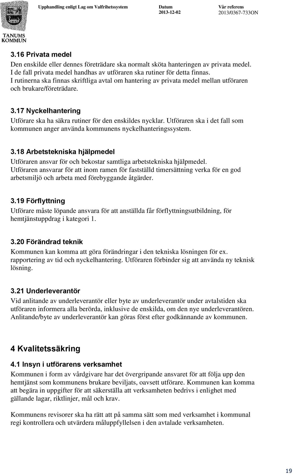 Utföraren ska i det fall som kommunen anger använda kommunens nyckelhanteringssystem. 3.18 Arbetstekniska hjälpmedel Utföraren ansvar för och bekostar samtliga arbetstekniska hjälpmedel.