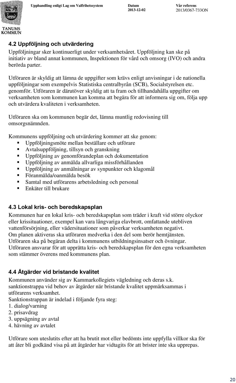 Utföraren är skyldig att lämna de uppgifter som krävs enligt anvisningar i de nationella uppföljningar som exempelvis Statistiska centralbyrån (SCB), Socialstyrelsen etc. genomför.