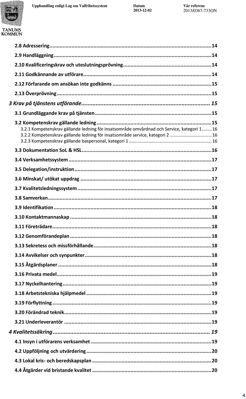 .. 16 3.2.2 Kompetenskrav gällande ledning för insatsområde service, kategori 2... 16 3.2.3 Kompetenskrav gällande baspersonal, kategori 1... 16 3.3 Dokumentation SoL & HSL... 16 3.4 Verksamhetssystem.