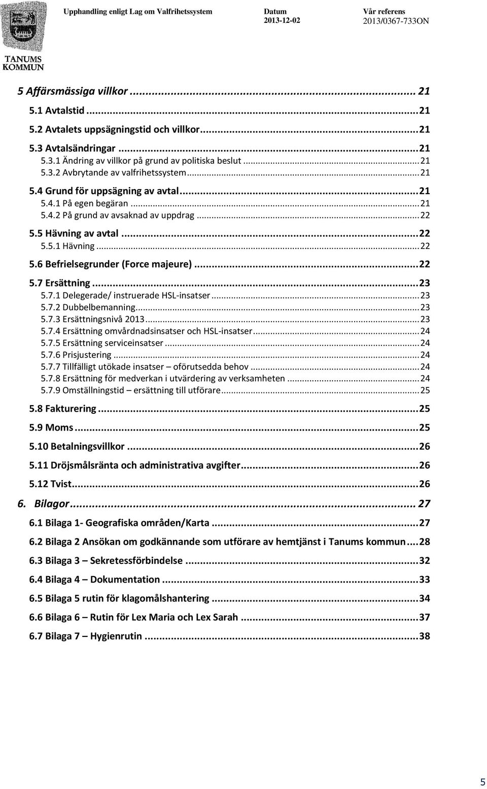 .. 22 5.7 Ersättning... 23 5.7.1 Delegerade/ instruerade HSL-insatser... 23 5.7.2 Dubbelbemanning... 23 5.7.3 Ersättningsnivå 2013... 23 5.7.4 Ersättning omvårdnadsinsatser och HSL-insatser... 24 5.7.5 Ersättning serviceinsatser.