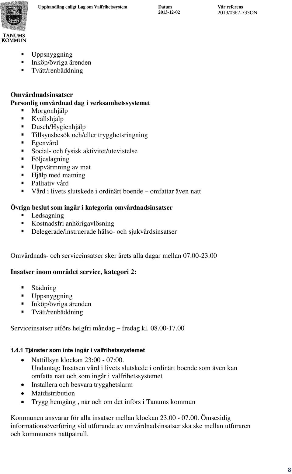 Övriga beslut som ingår i kategorin omvårdnadsinsatser Ledsagning Kostnadsfri anhörigavlösning Delegerade/instruerade hälso- och sjukvårdsinsatser Omvårdnads- och serviceinsatser sker årets alla