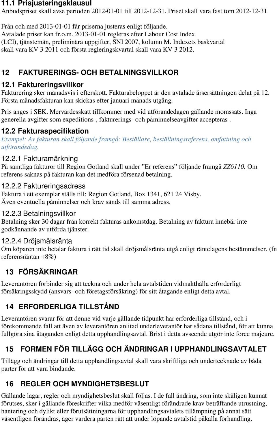 Indexets baskvartal skall vara KV 3 2011 och första regleringskvartal skall vara KV 3 2012. 12 FAKTURERINGS- OCH BETALNINGSVILLKOR 12.1 Faktureringsvillkor Fakturering sker månadsvis i efterskott.