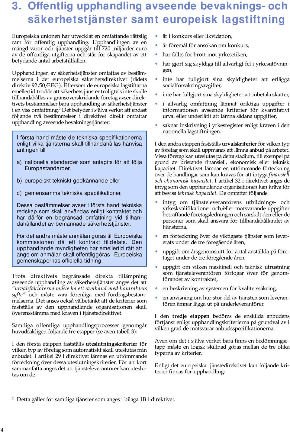 Upphandlingen av säkerhetstjänster omfattas av bestämmelserna i det europeiska säkerhetsdirektivet (rådets direktiv 92/50/EEG).