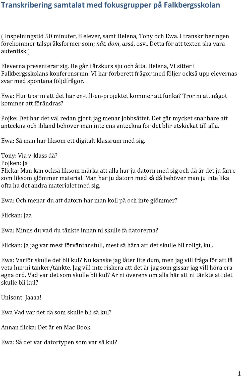 VI har förberett frågor med följer också upp elevernas svar med spontana följdfrågor. Ewa: Hur tror ni att det här en-till-en-projektet kommer att funka? Tror ni att något kommer att förändras?