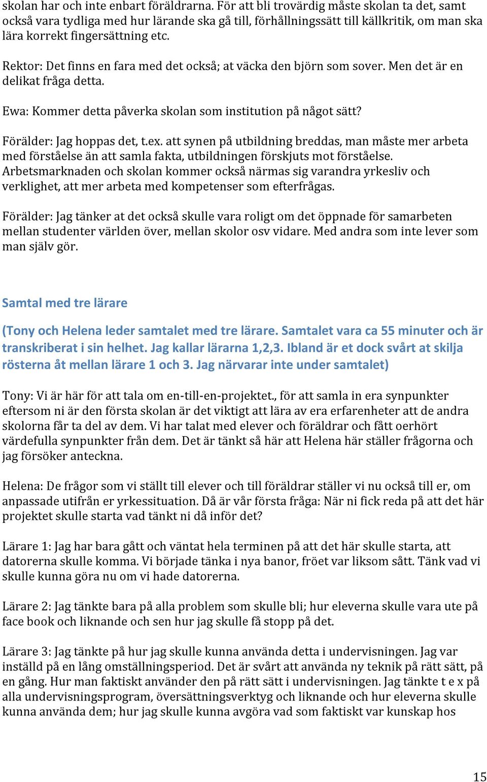 Rektor: Det finns en fara med det också; at väcka den björn som sover. Men det är en delikat fråga detta. Ewa: Kommer detta påverka skolan som institution på något sätt? Förälder: Jag hoppas det, t.