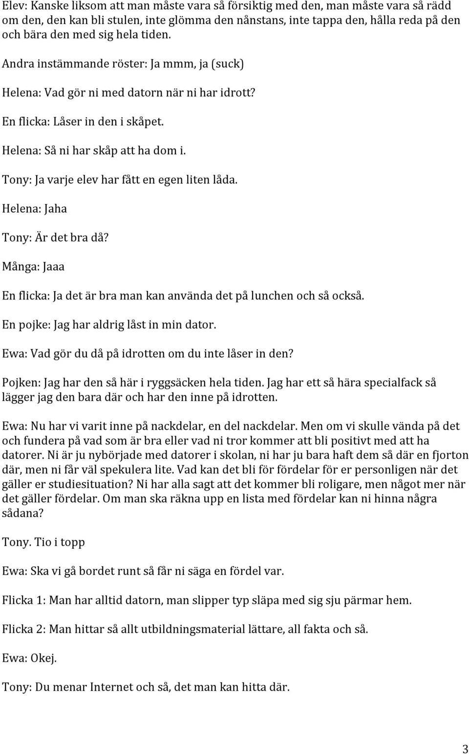 Tony: Ja varje elev har fått en egen liten låda. Helena: Jaha Tony: Är det bra då? Många: Jaaa En flicka: Ja det är bra man kan använda det på lunchen och så också.