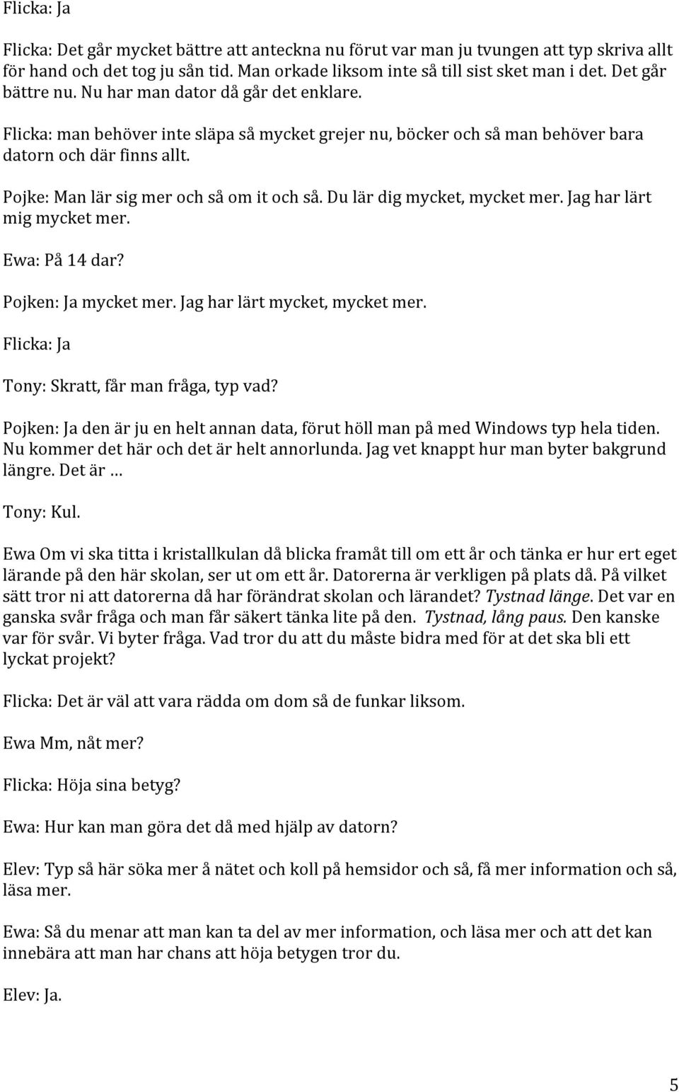 Pojke: Man lär sig mer och så om it och så. Du lär dig mycket, mycket mer. Jag har lärt mig mycket mer. Ewa: På 14 dar? Pojken: Ja mycket mer. Jag har lärt mycket, mycket mer.