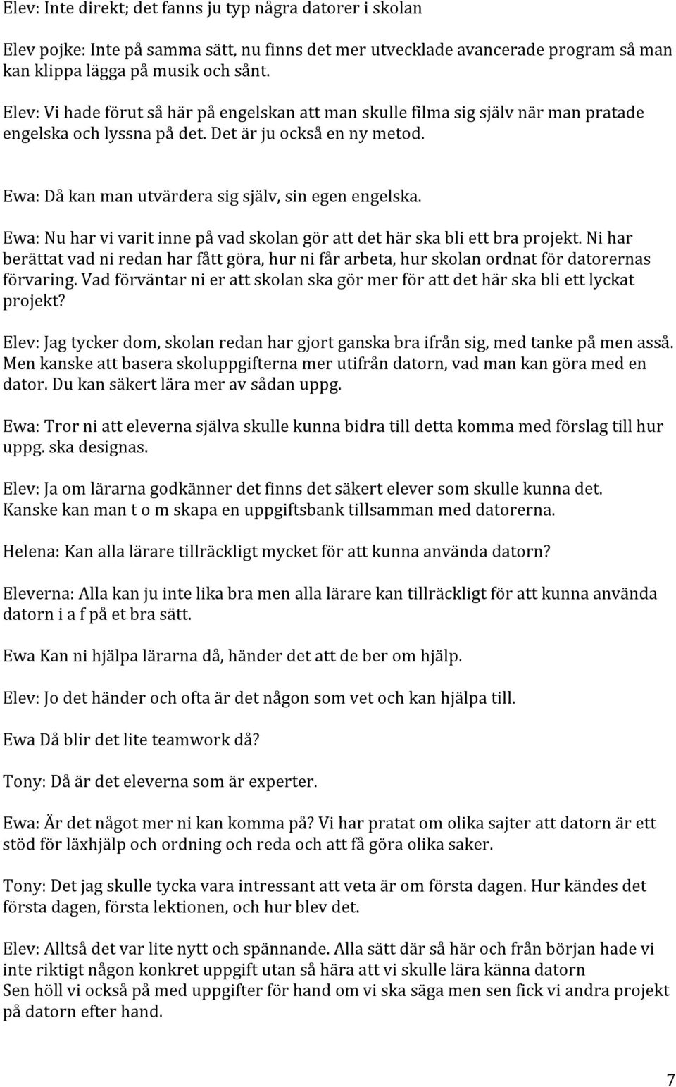 Ewa: Nu har vi varit inne på vad skolan gör att det här ska bli ett bra projekt. Ni har berättat vad ni redan har fått göra, hur ni får arbeta, hur skolan ordnat för datorernas förvaring.