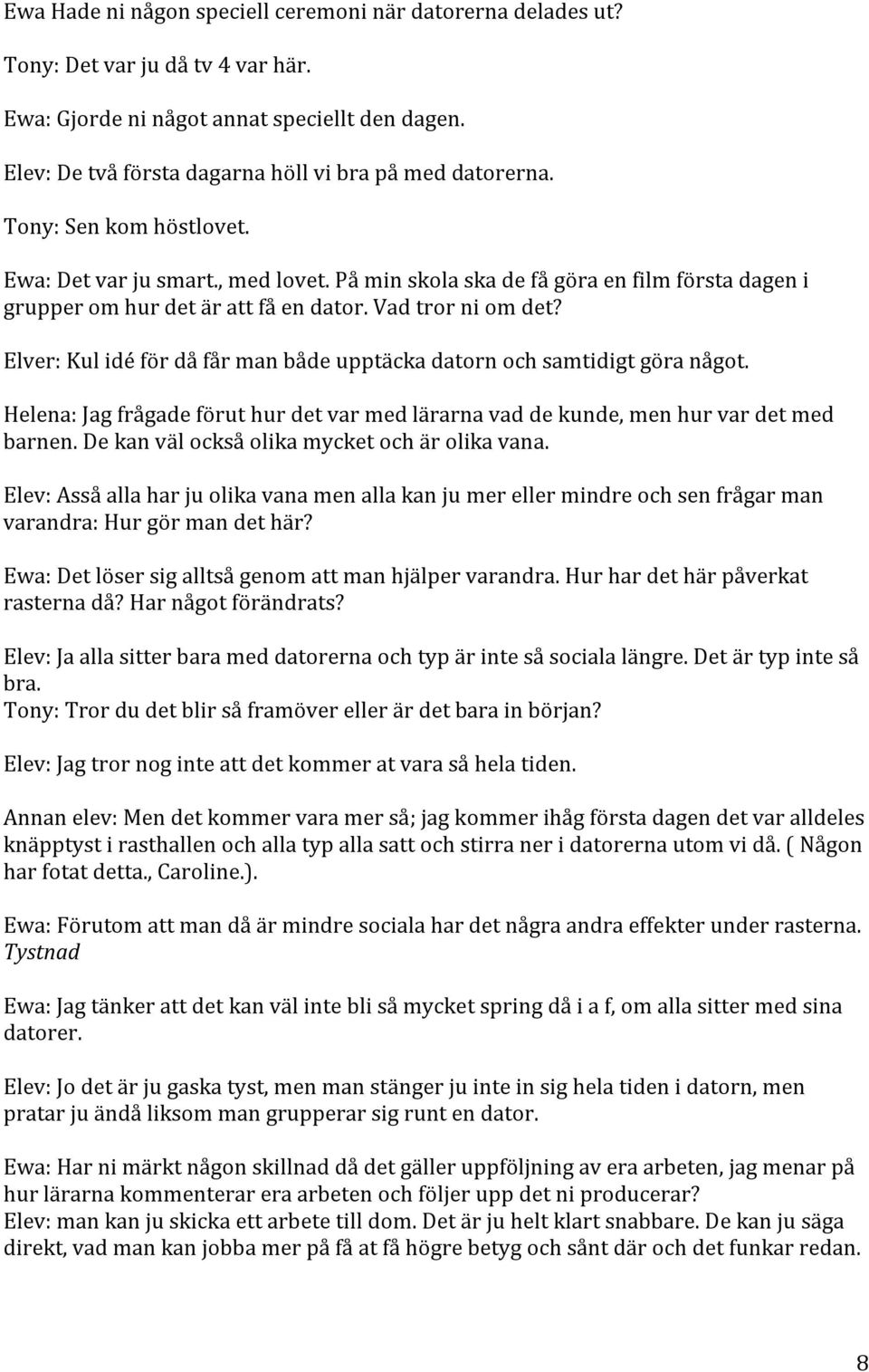 På min skola ska de få göra en film första dagen i grupper om hur det är att få en dator. Vad tror ni om det? Elver: Kul idé för då får man både upptäcka datorn och samtidigt göra något.