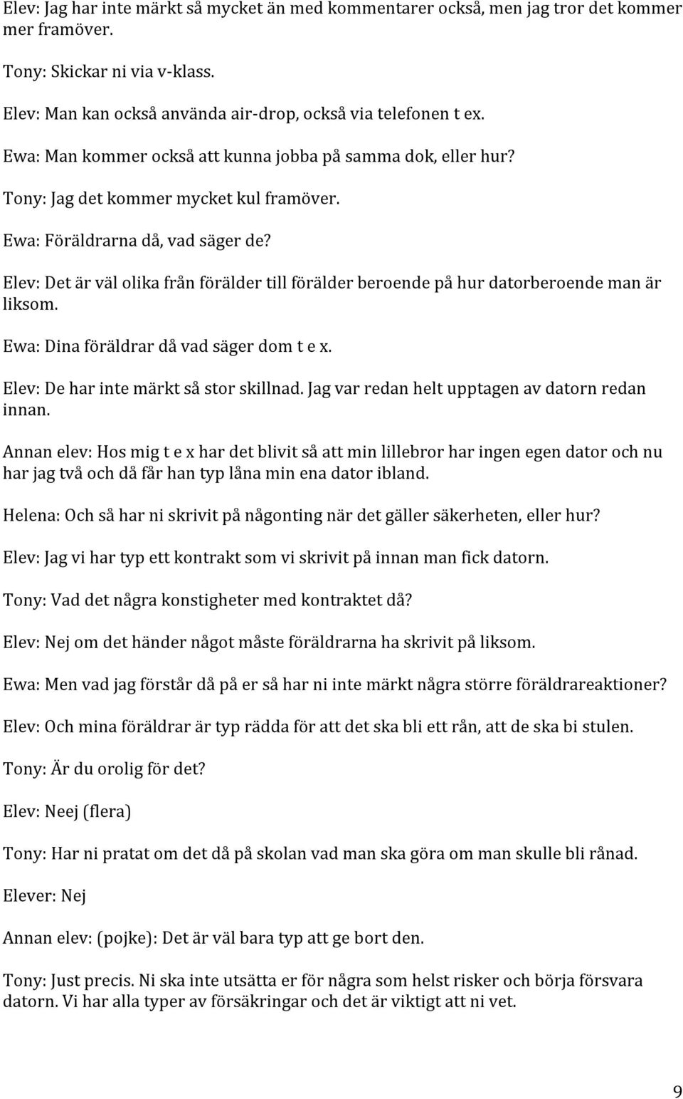 Elev: Det är väl olika från förälder till förälder beroende på hur datorberoende man är liksom. Ewa: Dina föräldrar då vad säger dom t e x. Elev: De har inte märkt så stor skillnad.