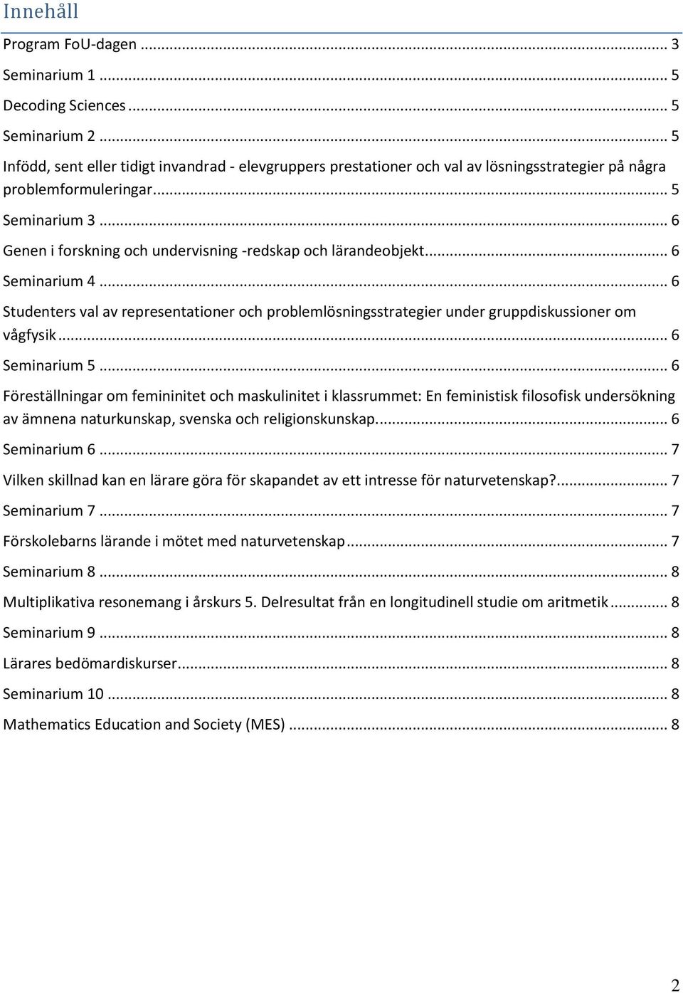 .. 6 Genen i forskning och undervisning -redskap och lärandeobjekt... 6 Seminarium 4... 6 Studenters val av representationer och problemlösningsstrategier under gruppdiskussioner om vågfysik.