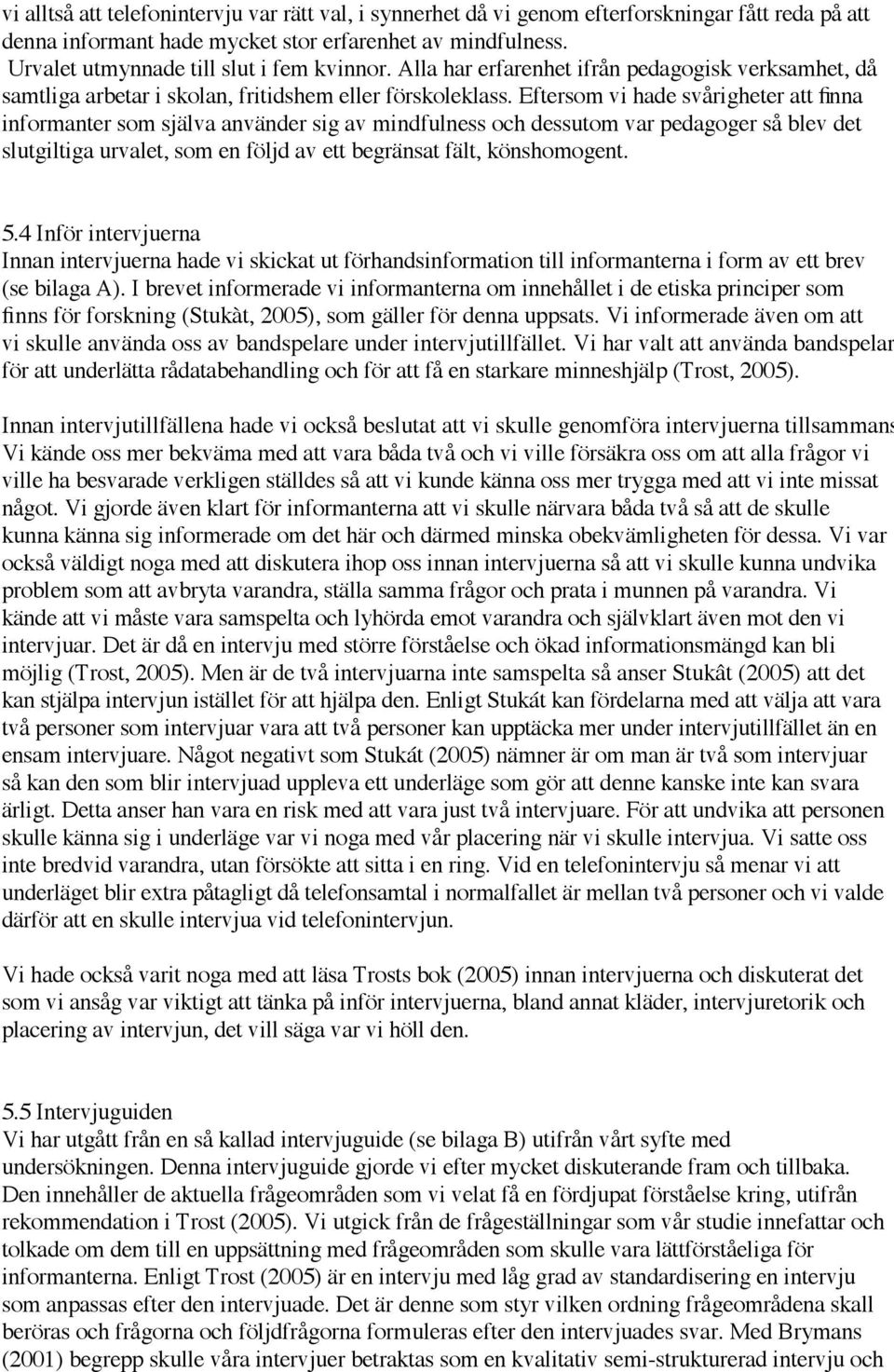 Eftersom vi hade svårigheter att finna informanter som själva använder sig av mindfulness och dessutom var pedagoger så blev det slutgiltiga urvalet, som en följd av ett begränsat fält, könshomogent.