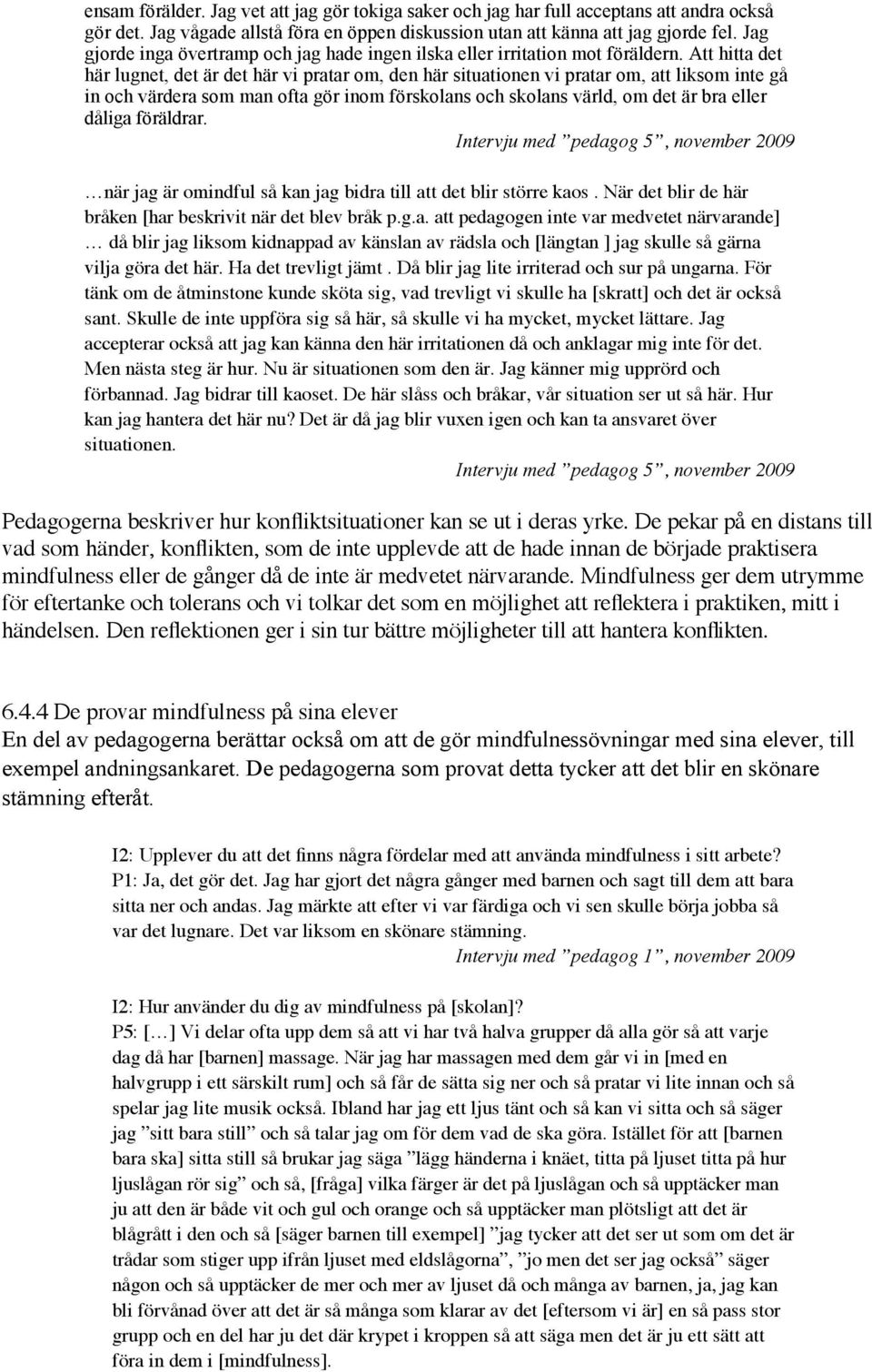 Att hitta det här lugnet, det är det här vi pratar om, den här situationen vi pratar om, att liksom inte gå in och värdera som man ofta gör inom förskolans och skolans värld, om det är bra eller