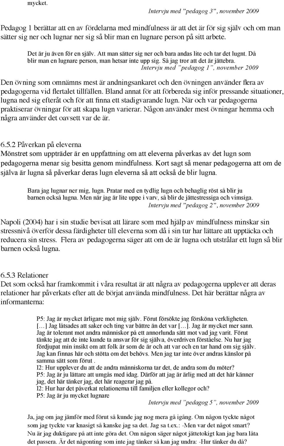 sitt arbete. Det är ju även för en själv. Att man sätter sig ner och bara andas lite och tar det lugnt. Då blir man en lugnare person, man hetsar inte upp sig. Så jag tror att det är jättebra.