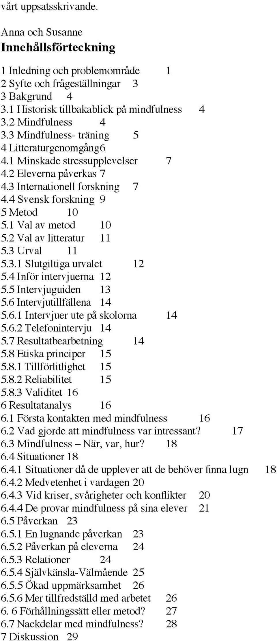 1 Val av metod 10 5.2 Val av litteratur 11 5.3 Urval 11 5.3.1 Slutgiltiga urvalet 12 5.4 Inför intervjuerna 12 5.5 Intervjuguiden 13 5.6 Intervjutillfällena 14 5.6.1 Intervjuer ute på skolorna 14 5.6.2 Telefonintervju 14 5.