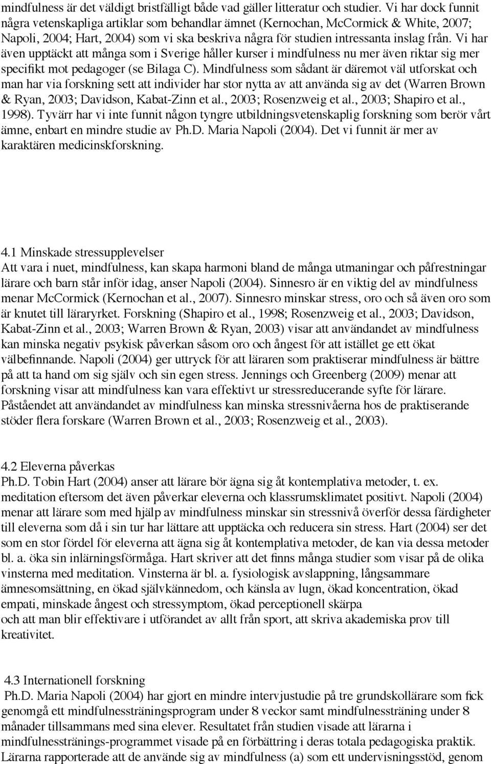 Vi har även upptäckt att många som i Sverige håller kurser i mindfulness nu mer även riktar sig mer specifikt mot pedagoger (se Bilaga C).