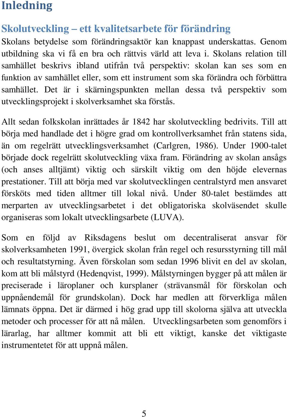 Det är i skärningspunkten mellan dessa två perspektiv som utvecklingsprojekt i skolverksamhet ska förstås. Allt sedan folkskolan inrättades år 1842 har skolutveckling bedrivits.