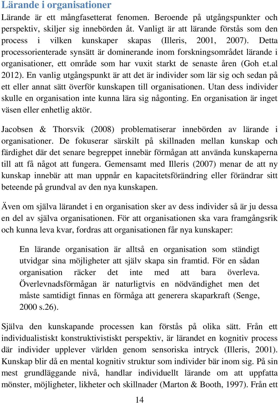 Detta processorienterade synsätt är dominerande inom forskningsområdet lärande i organisationer, ett område som har vuxit starkt de senaste åren (Goh et.al 2012).