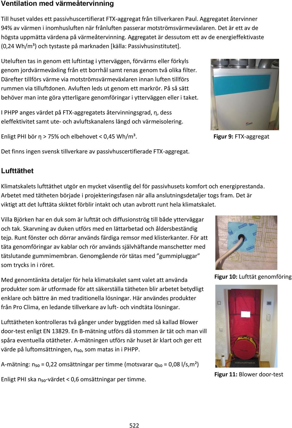 Aggregatet är dessutom ett av de energieffektivaste (0,24 Wh/m³) och tystaste på marknaden [källa: Passivhusinstitutet].