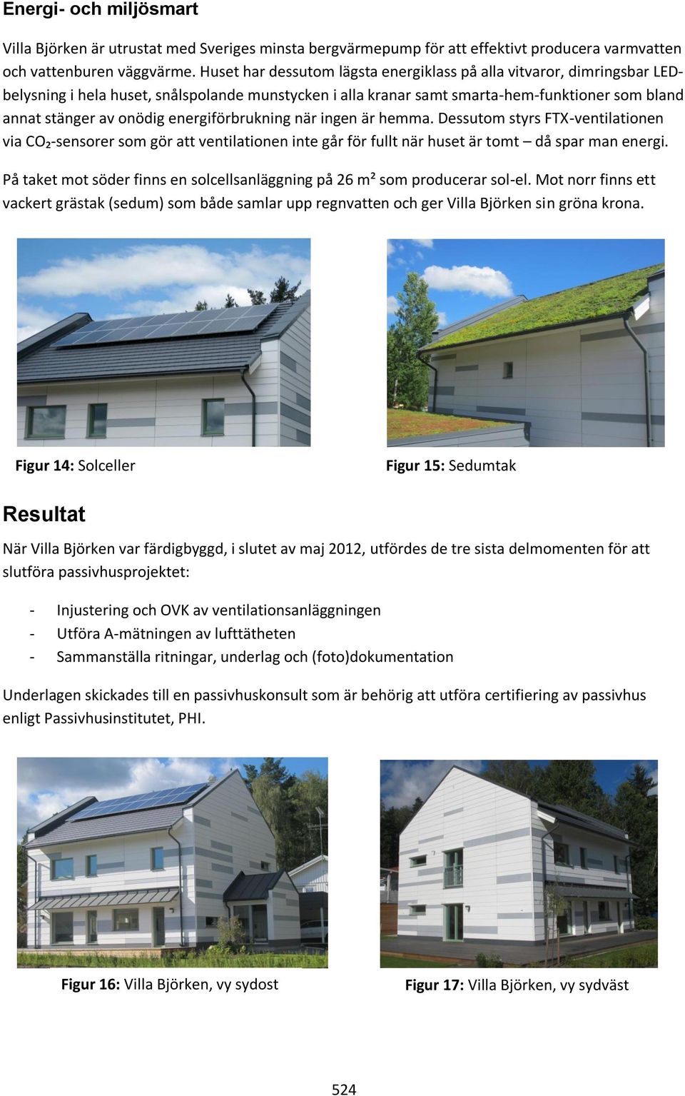 energiförbrukning när ingen är hemma. Dessutom styrs FTX-ventilationen via CO₂-sensorer som gör att ventilationen inte går för fullt när huset är tomt då spar man energi.