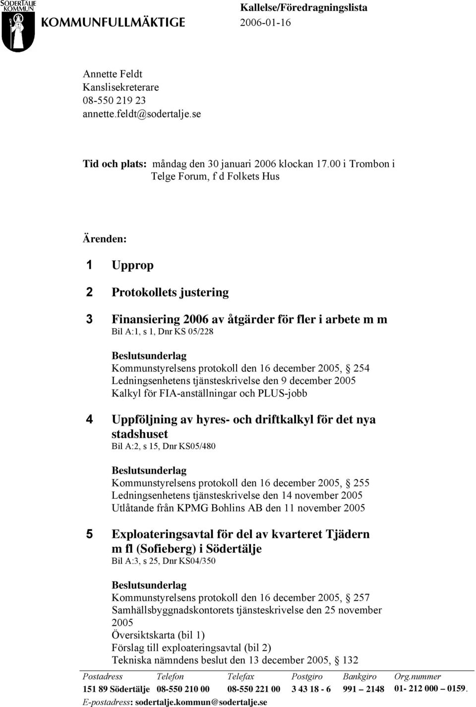 16 december 2005, 254 Ledningsenhetens tjänsteskrivelse den 9 december 2005 Kalkyl för FIA-anställningar och PLUS-jobb 4 Uppföljning av hyres- och driftkalkyl för det nya stadshuset Bil A:2, s 15,