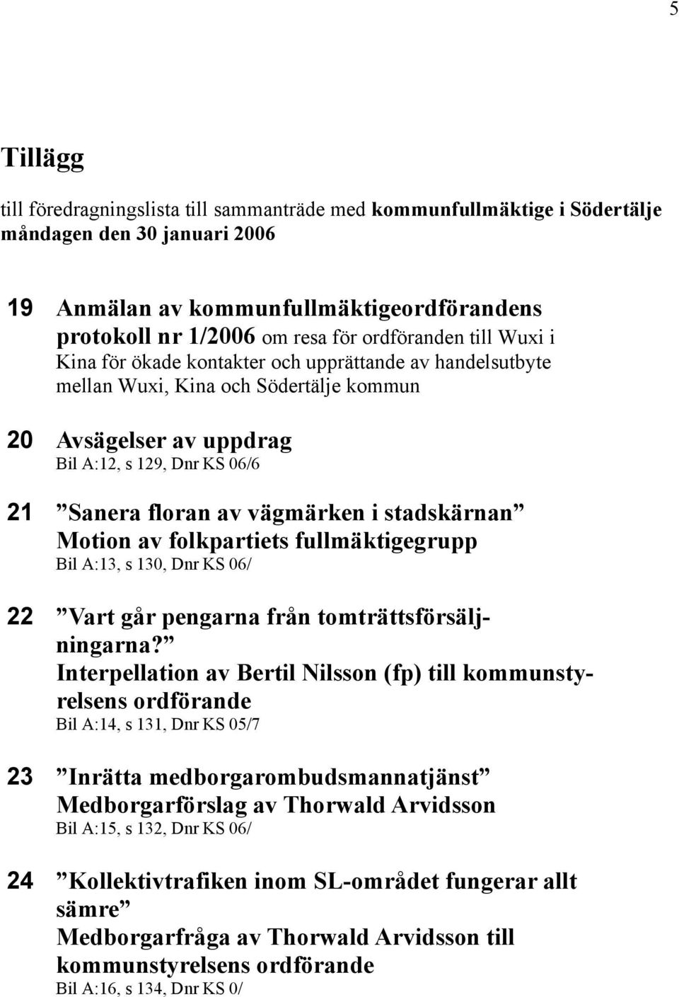 vägmärken i stadskärnan Motion av folkpartiets fullmäktigegrupp Bil A:13, s 130, Dnr KS 06/ 22 Vart går pengarna från tomträttsförsäljningarna?