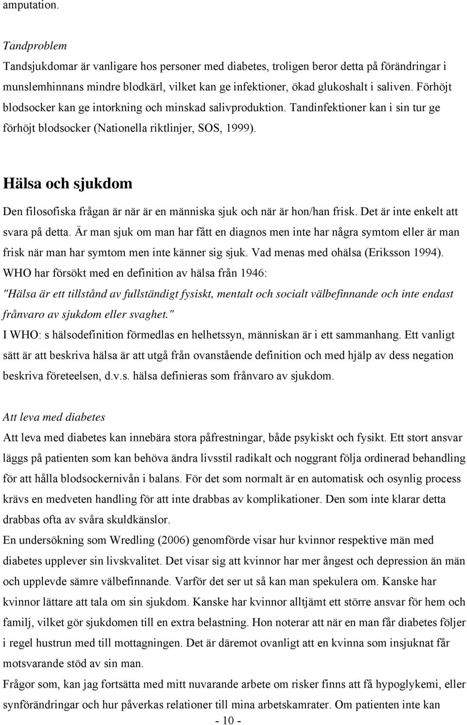 Förhöjt blodsocker kan ge intorkning och minskad salivproduktion. Tandinfektioner kan i sin tur ge förhöjt blodsocker (Nationella riktlinjer, SOS, 1999).