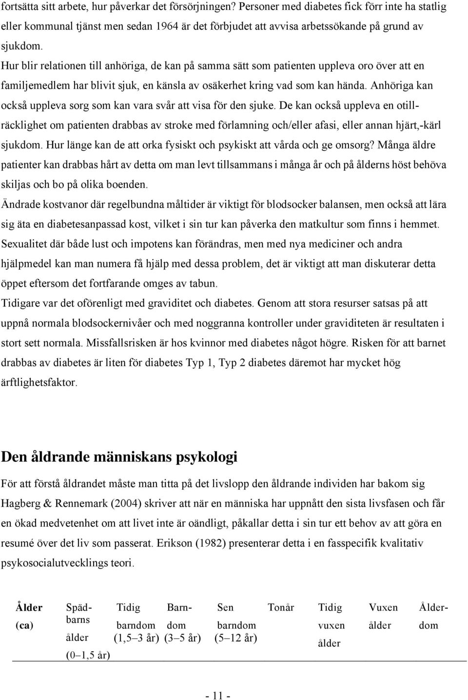 Hur blir relationen till anhöriga, de kan på samma sätt som patienten uppleva oro över att en familjemedlem har blivit sjuk, en känsla av osäkerhet kring vad som kan hända.