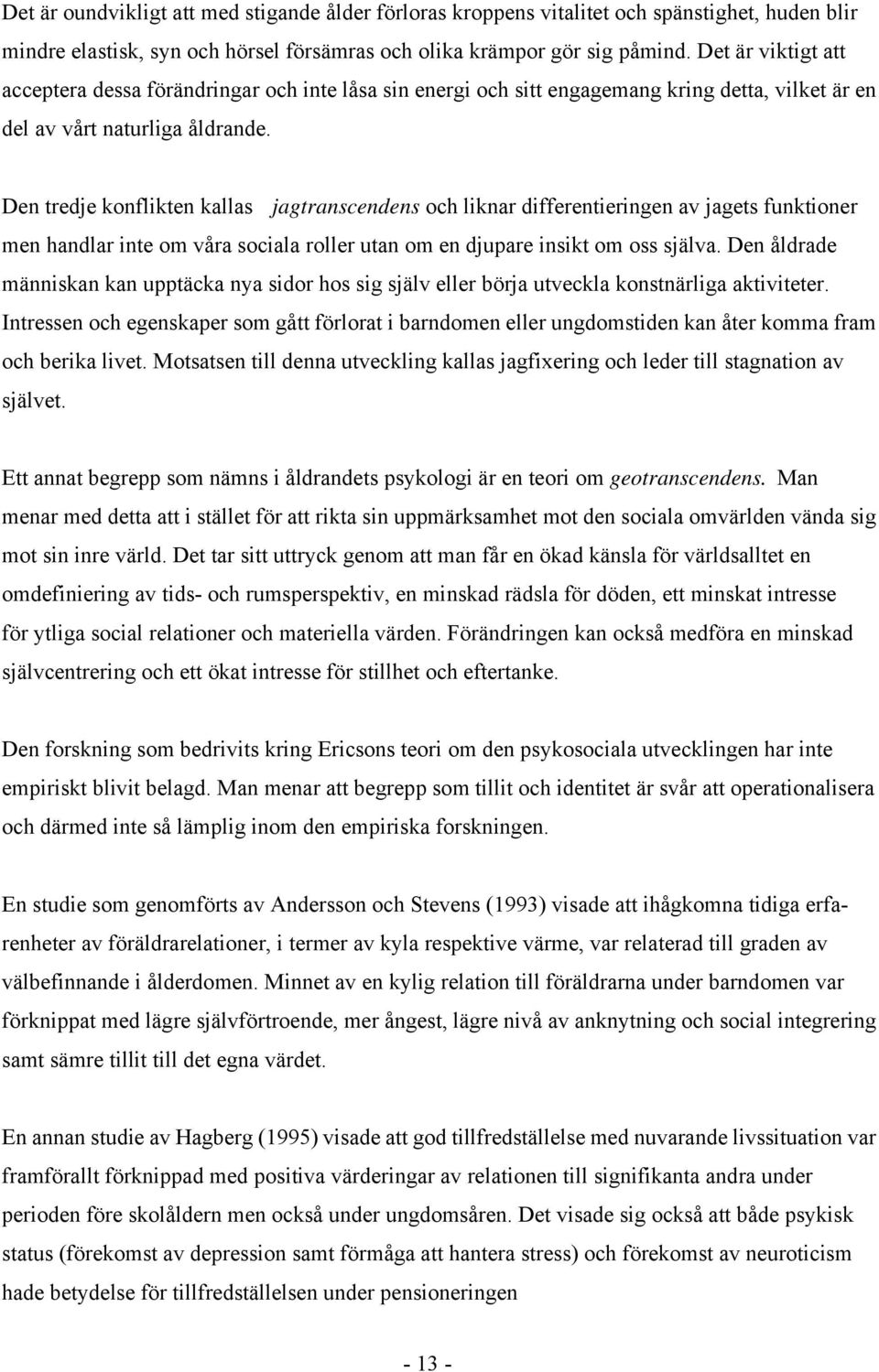 Den tredje konflikten kallas jagtranscendens och liknar differentieringen av jagets funktioner men handlar inte om våra sociala roller utan om en djupare insikt om oss själva.