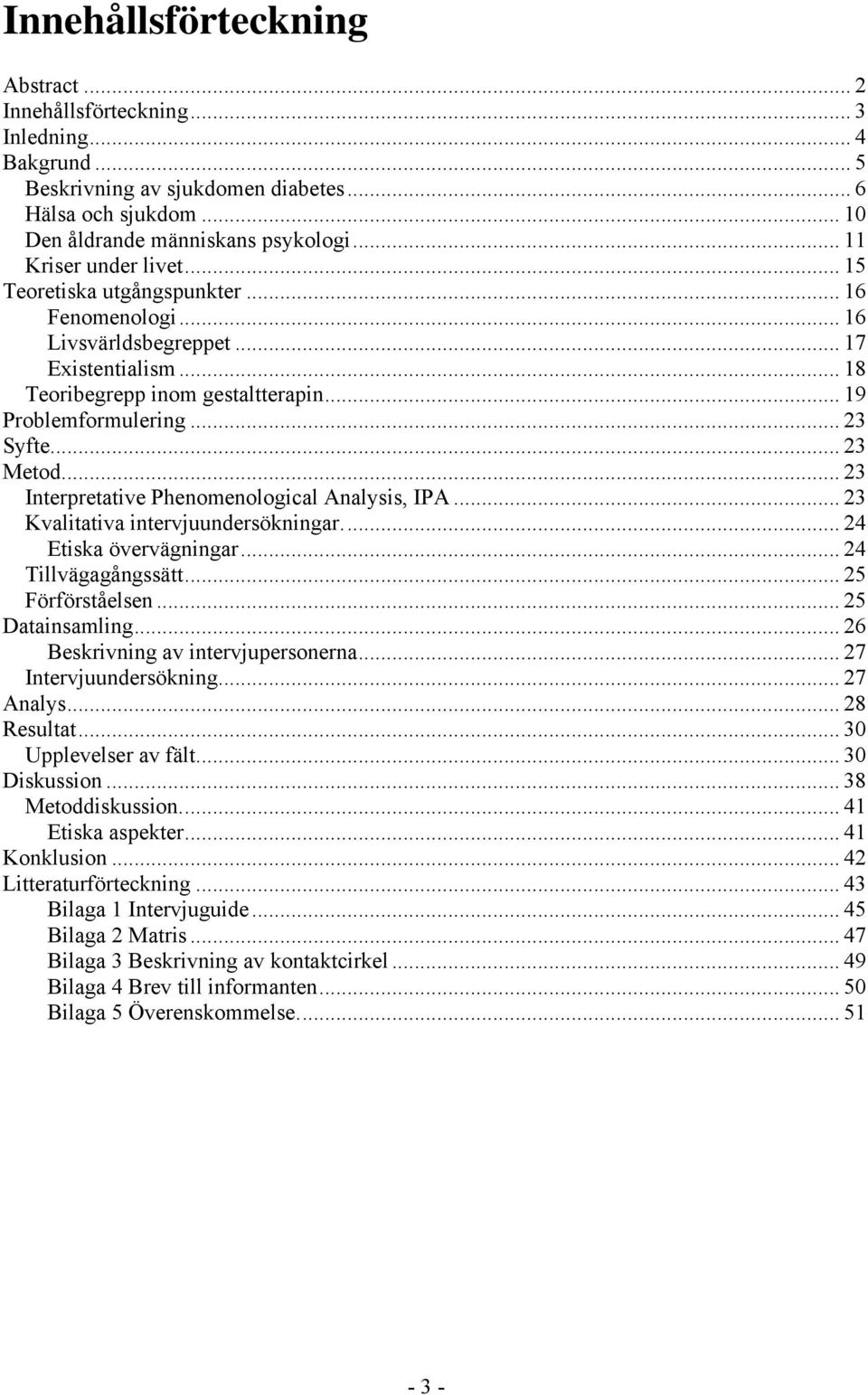 .. 23 Metod... 23 Interpretative Phenomenological Analysis, IPA... 23 Kvalitativa intervjuundersökningar... 24 Etiska övervägningar... 24 Tillvägagångssätt... 25 Förförståelsen... 25 Datainsamling.