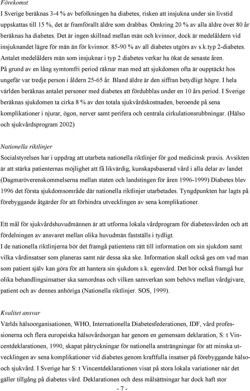 85-90 % av all diabetes utgörs av s.k.typ 2-diabetes. Antalet medelålders män som insjuknar i typ 2 diabetes verkar ha ökat de senaste åren.