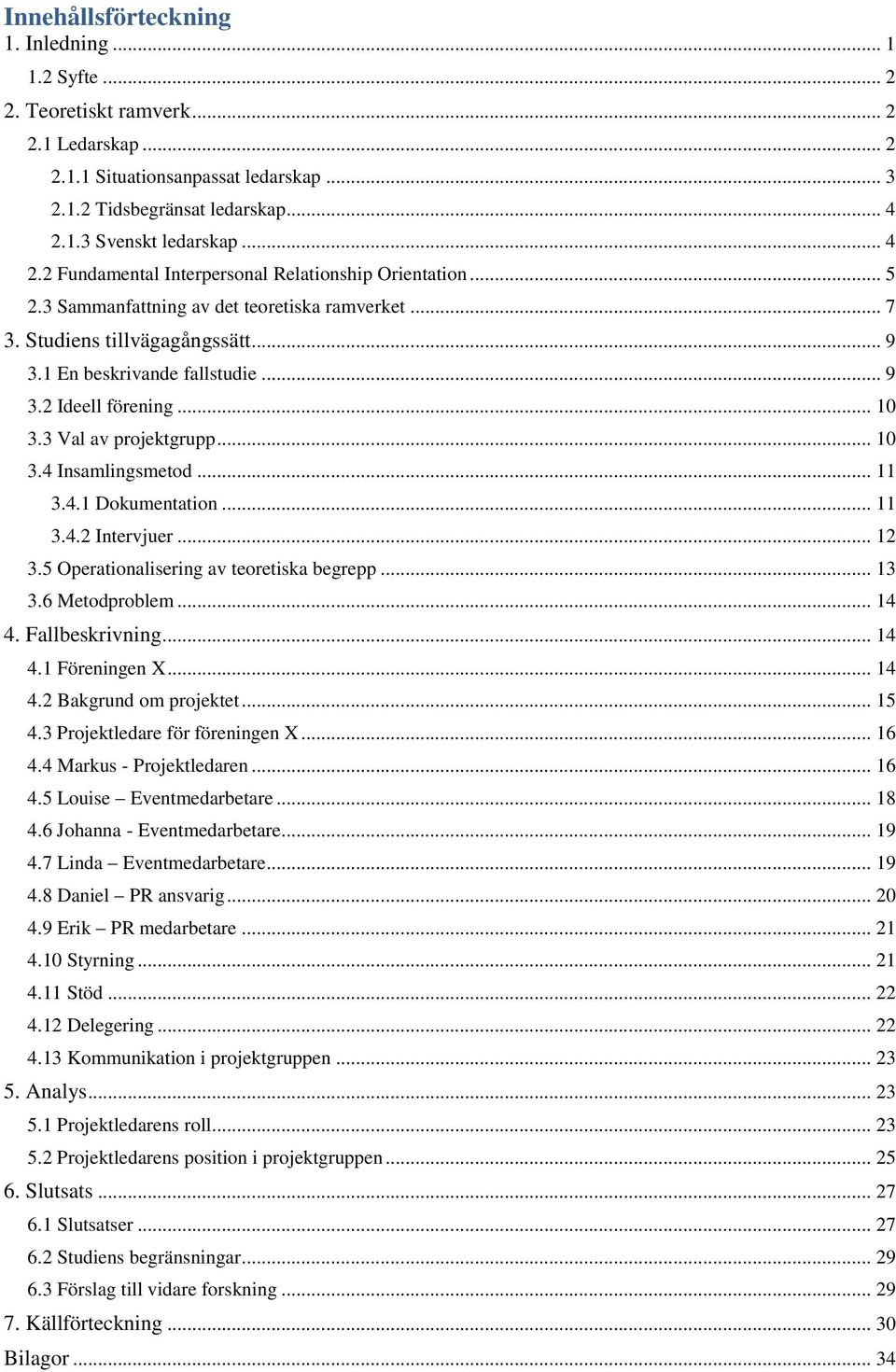 .. 10 3.3 Val av projektgrupp... 10 3.4 Insamlingsmetod... 11 3.4.1 Dokumentation... 11 3.4.2 Intervjuer... 12 3.5 Operationalisering av teoretiska begrepp... 13 3.6 Metodproblem... 14 4.