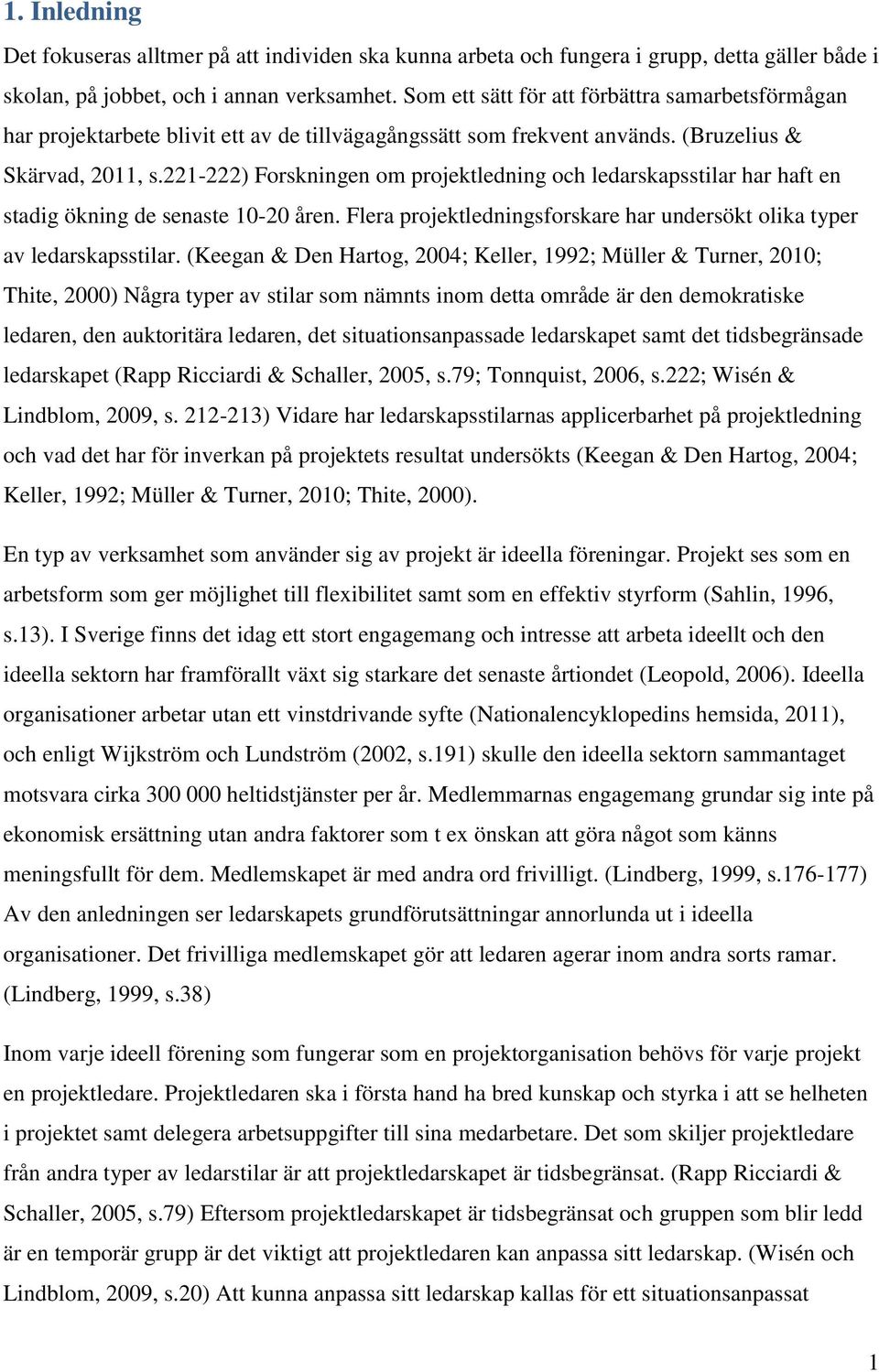 221-222) Forskningen om projektledning och ledarskapsstilar har haft en stadig ökning de senaste 10-20 åren. Flera projektledningsforskare har undersökt olika typer av ledarskapsstilar.