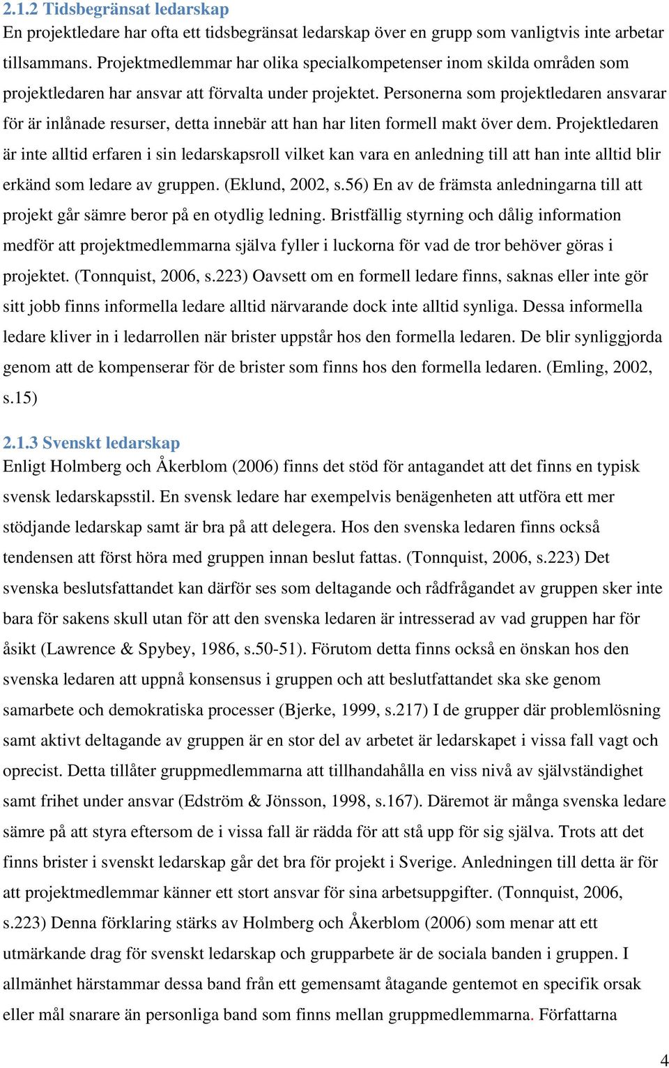 Personerna som projektledaren ansvarar för är inlånade resurser, detta innebär att han har liten formell makt över dem.