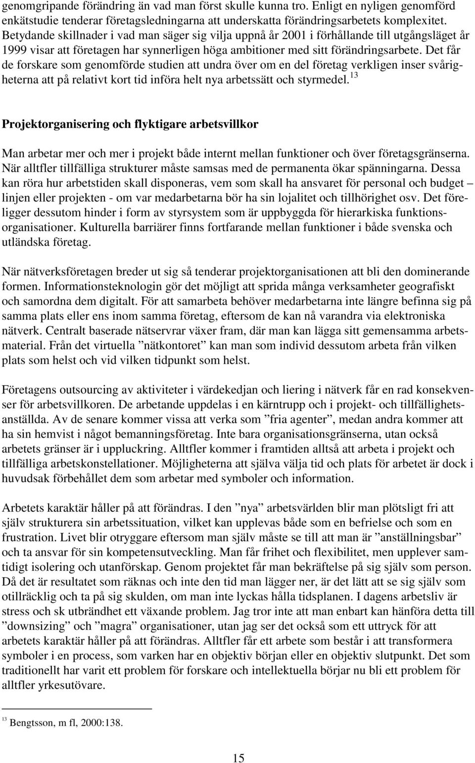 Det får de forskare som genomförde studien att undra över om en del företag verkligen inser svårigheterna att på relativt kort tid införa helt nya arbetssätt och styrmedel.