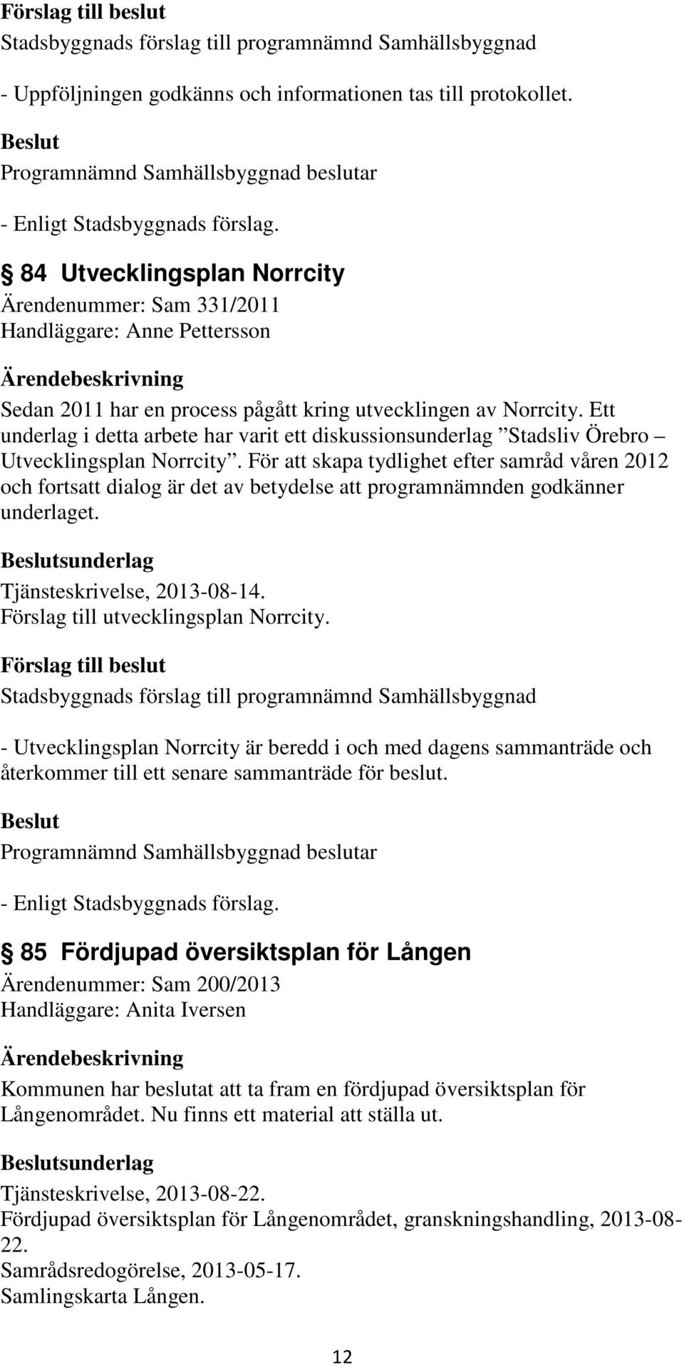 Ett underlag i detta arbete har varit ett diskussionsunderlag Stadsliv Örebro Utvecklingsplan Norrcity.