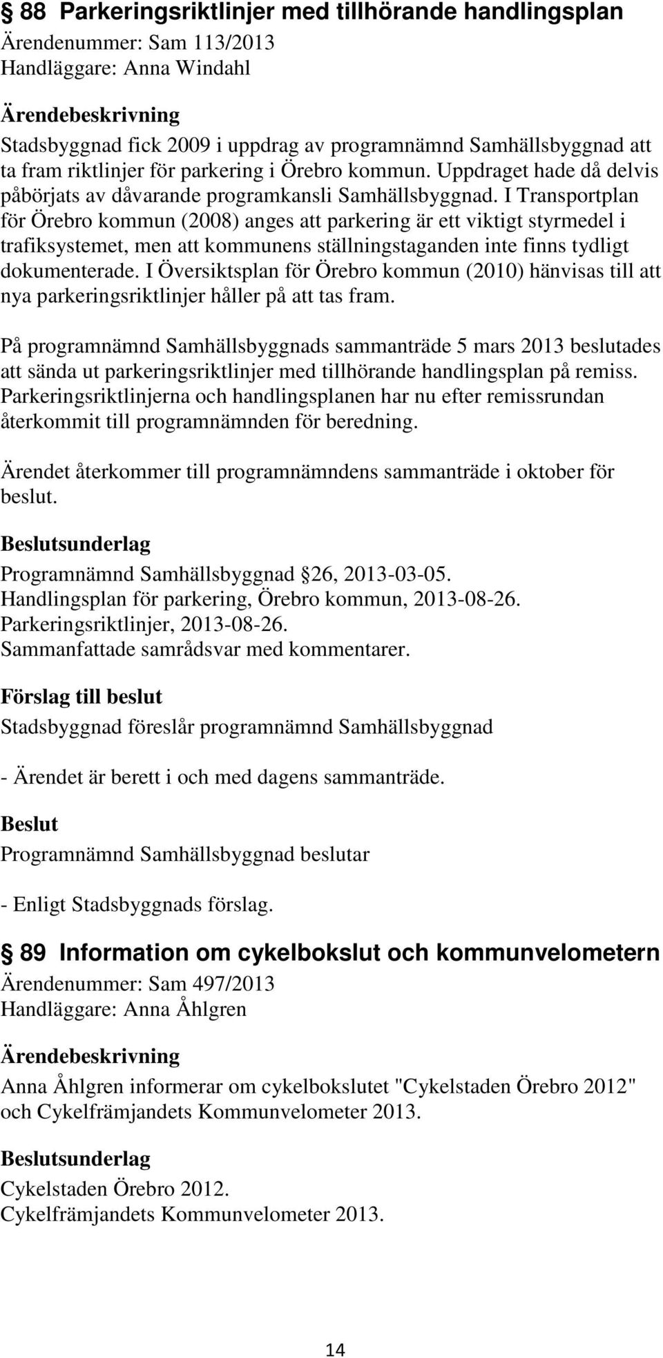 I Transportplan för Örebro kommun (2008) anges att parkering är ett viktigt styrmedel i trafiksystemet, men att kommunens ställningstaganden inte finns tydligt dokumenterade.