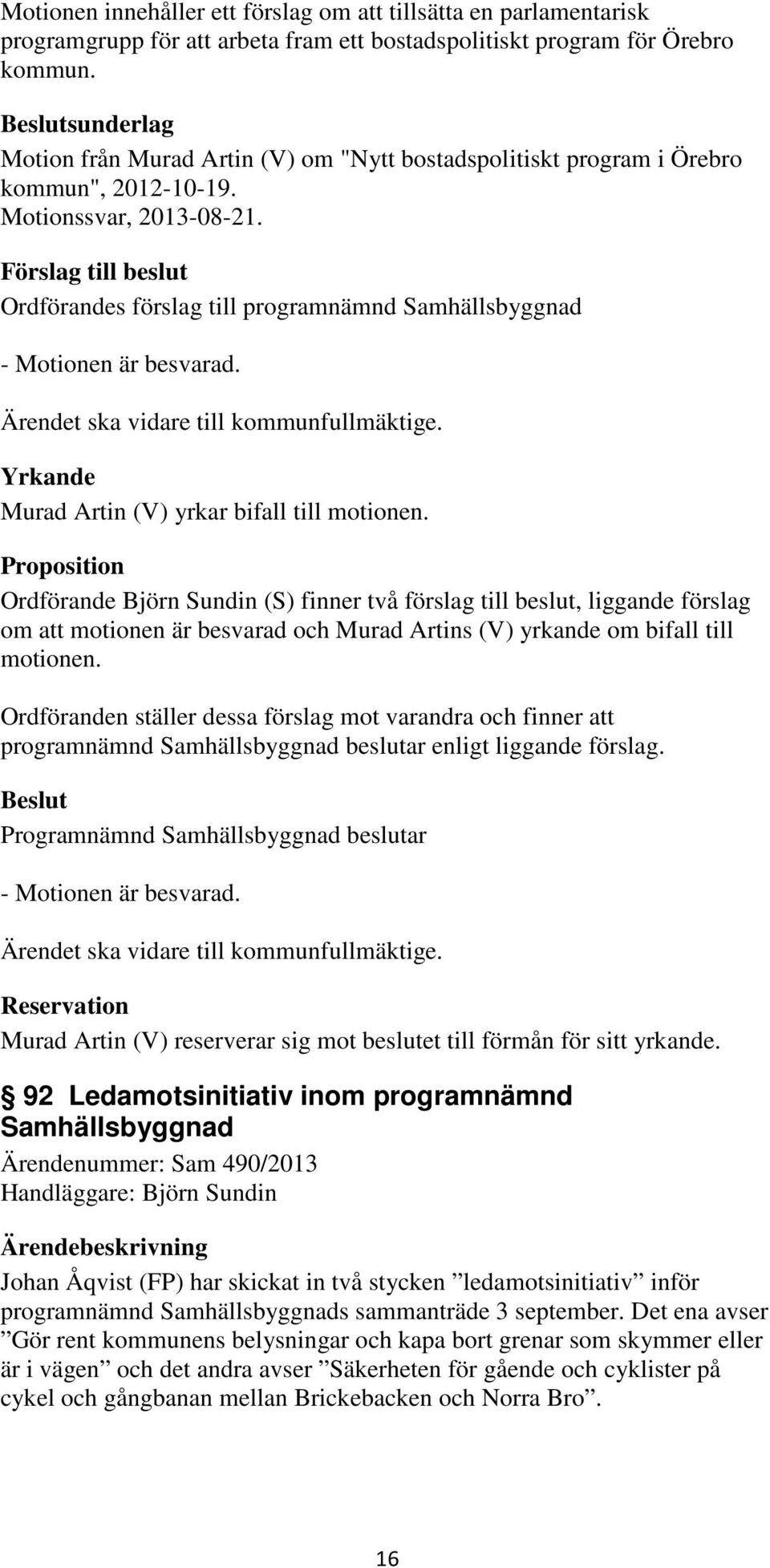 Ordförandes förslag till programnämnd Samhällsbyggnad - Motionen är besvarad. Ärendet ska vidare till kommunfullmäktige. Yrkande Murad Artin (V) yrkar bifall till motionen.