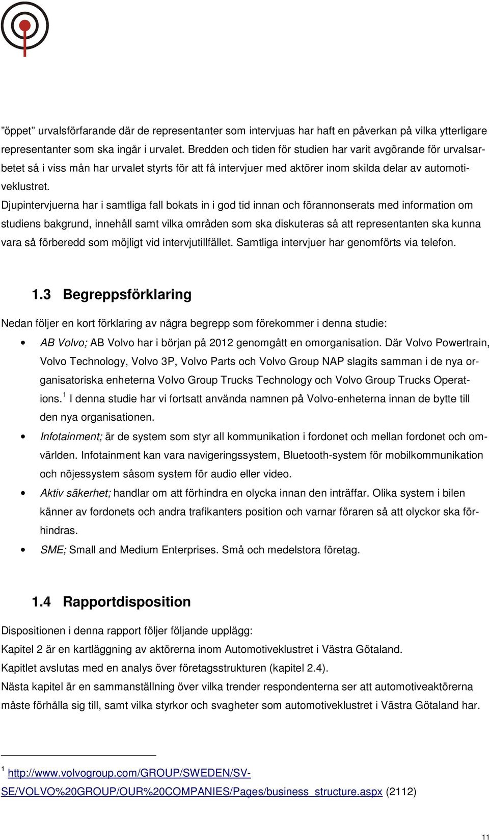 Djupintervjuerna har i samtliga fall bokats in i god tid innan och förannonserats med information om studiens bakgrund, innehåll samt vilka områden som ska diskuteras så att representanten ska kunna