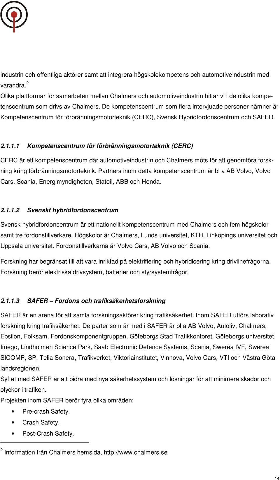 De kompetenscentrum som flera intervjuade personer nämner är Kompetenscentrum för förbränningsmotorteknik (CERC), Svensk Hybridfordonscentrum och SAFER. 2.1.