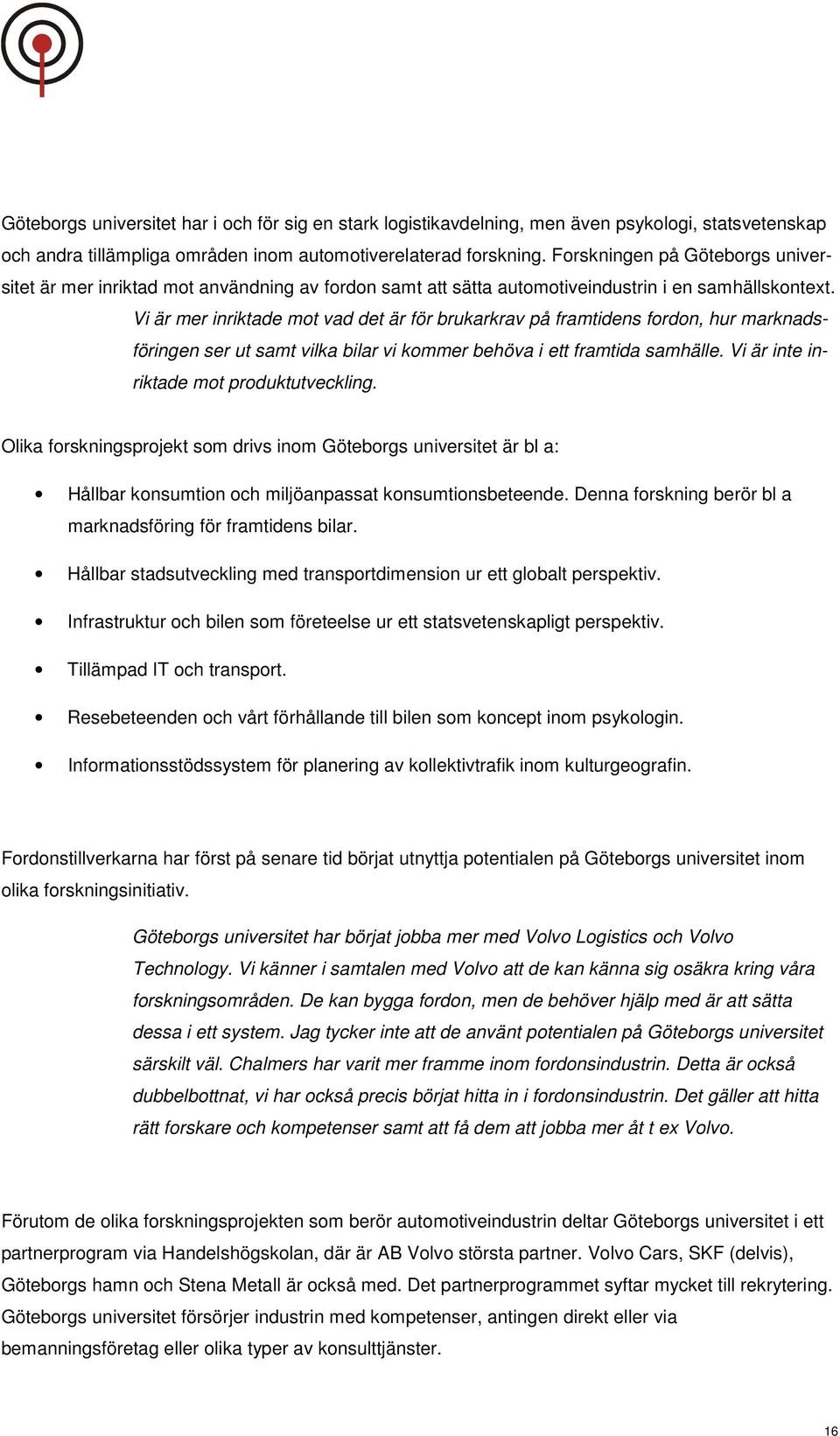 Vi är mer inriktade mot vad det är för brukarkrav på framtidens fordon, hur marknadsföringen ser ut samt vilka bilar vi kommer behöva i ett framtida samhälle.