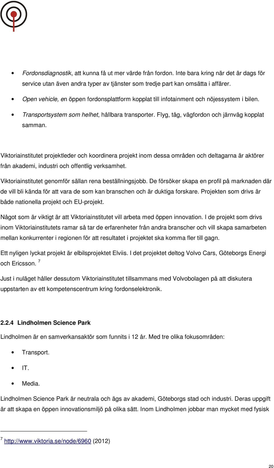 Viktoriainstitutet projektleder och koordinera projekt inom dessa områden och deltagarna är aktörer från akademi, industri och offentlig verksamhet.