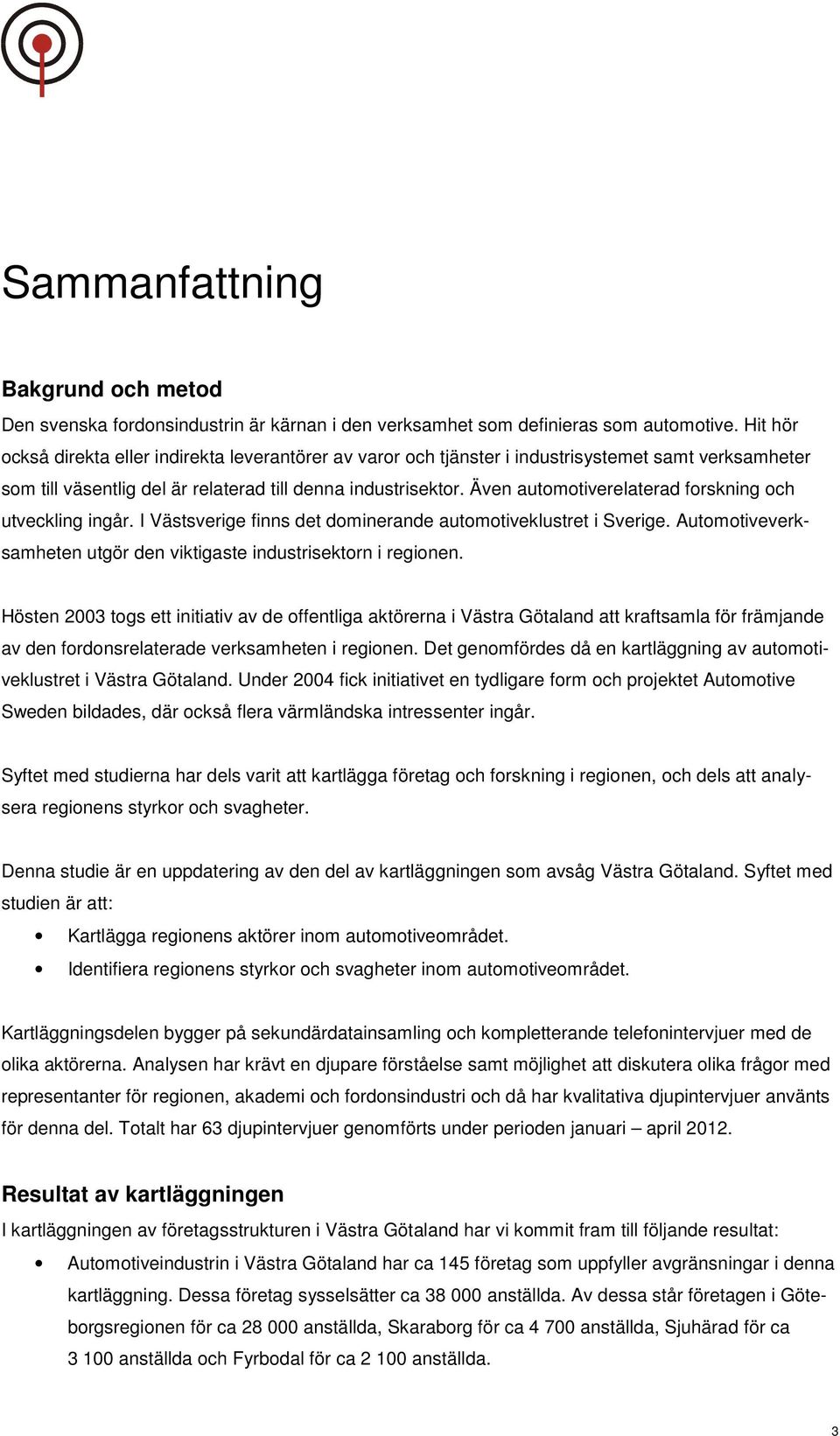 Även automotiverelaterad forskning och utveckling ingår. I Västsverige finns det dominerande automotiveklustret i Sverige. Automotiveverksamheten utgör den viktigaste industrisektorn i regionen.