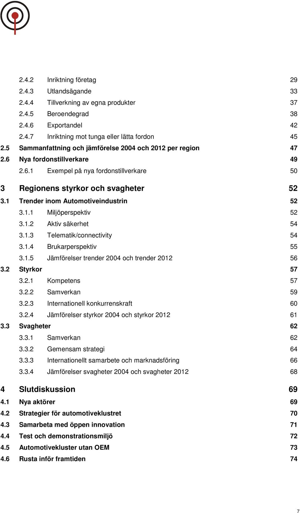 1 Trender inom Automotiveindustrin 52 3.1.1 Miljöperspektiv 52 3.1.2 Aktiv säkerhet 54 3.1.3 Telematik/connectivity 54 3.1.4 Brukarperspektiv 55 3.1.5 Jämförelser trender 2004 och trender 2012 56 3.