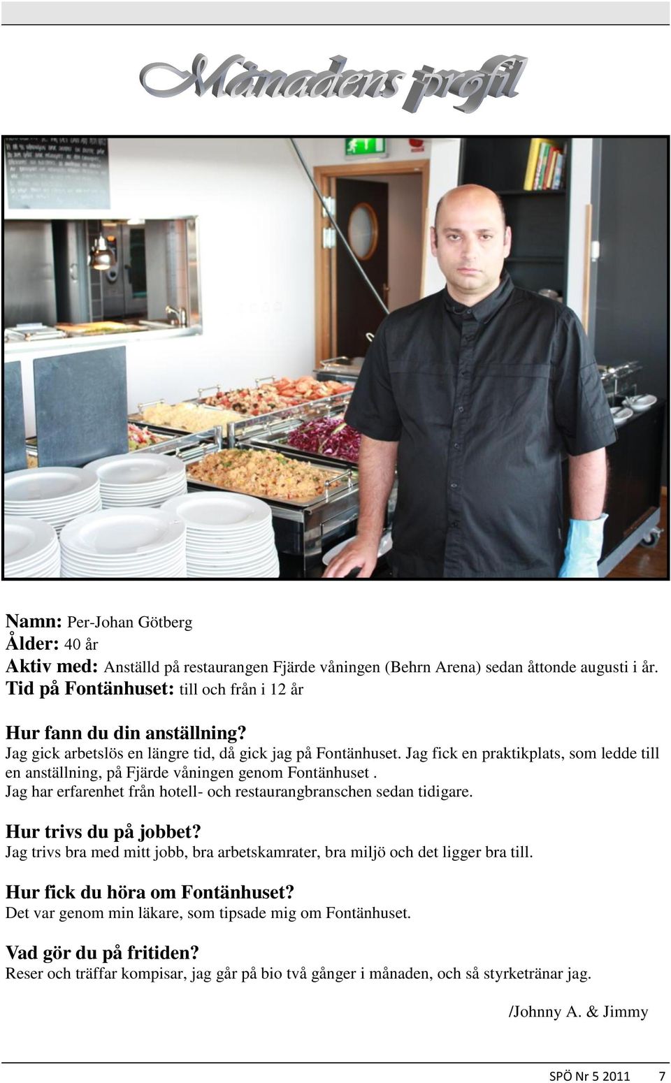 Jag fick en praktikplats, som ledde till en anställning, på Fjärde våningen genom Fontänhuset. Jag har erfarenhet från hotell- och restaurangbranschen sedan tidigare. Hur trivs du på jobbet?